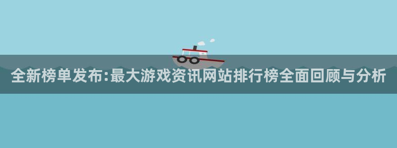 蓝冠娱乐网页登录入口下载：全新榜单发布:最大游戏资讯网站排行