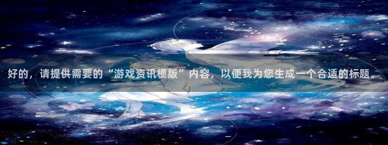 蓝冠娱乐平台：好的，请提供需要的“游戏资讯模版”内容，以便我