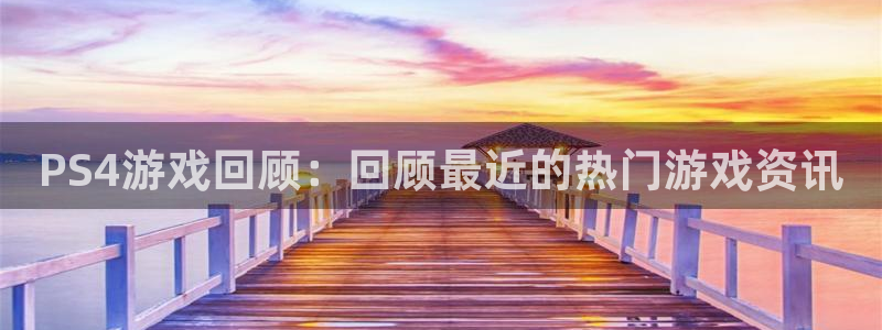 蓝冠娱乐集团：PS4游戏回顾：回顾最近的热门游戏资讯