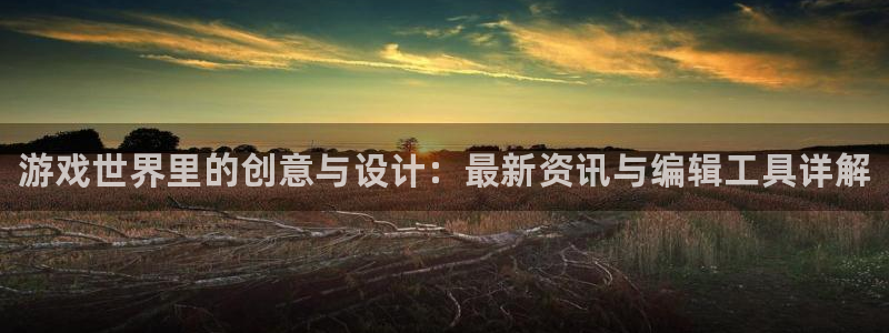 蓝冠娱乐娱乐是真的吗：游戏世界里的创意与设计：最新资讯与编辑