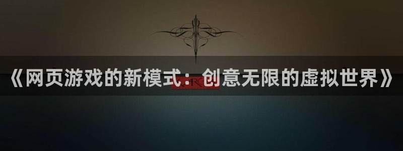 蓝冠娱乐下载链接：《网页游戏的新模式：创意无限的虚拟世界》